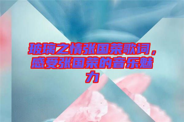 玻璃之情張國榮歌詞，感受張國榮的音樂魅力