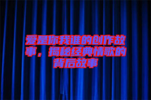 愛是你我誰的創作故事，揭秘經典情歌的背后故事
