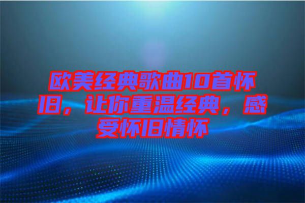 歐美經典歌曲10首懷舊，讓你重溫經典，感受懷舊情懷