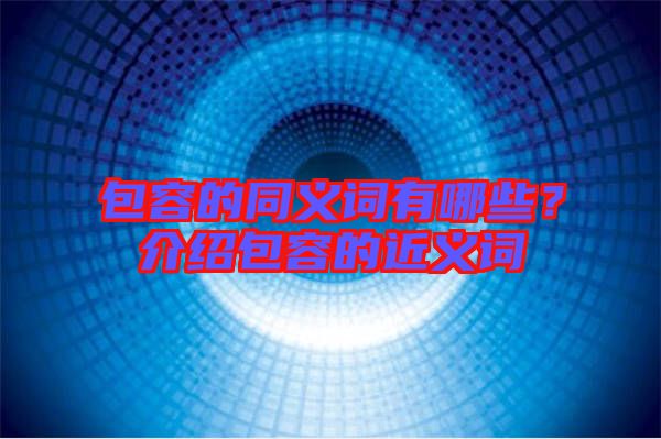 包容的同義詞有哪些？介紹包容的近義詞