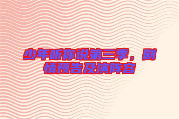 少年聽你說第三季，劇情預告及演陣容