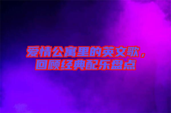 愛情公寓里的英文歌，回顧經(jīng)典配樂盤點(diǎn)