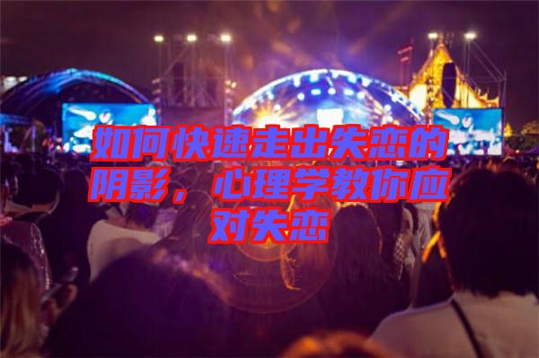 如何快速走出失戀的陰影，心理學(xué)教你應(yīng)對(duì)失戀