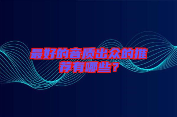 最好的音質出眾的推薦有哪些？
