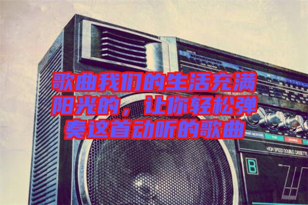 歌曲我們的生活充滿陽光的，讓你輕松彈奏這首動聽的歌曲