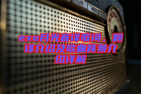 exo月光音譯歌詞，翻譯介紹及歌曲背景介紹詳解