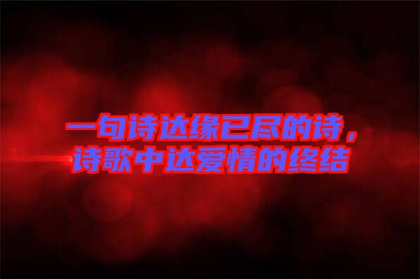 一句詩達緣已盡的詩，詩歌中達愛情的終結