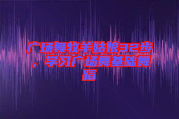 廣場舞牧羊姑娘32步，學習廣場舞基礎舞蹈