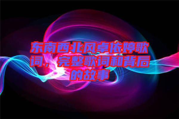 東南西北風卓依婷歌詞，完整歌詞和背后的故事