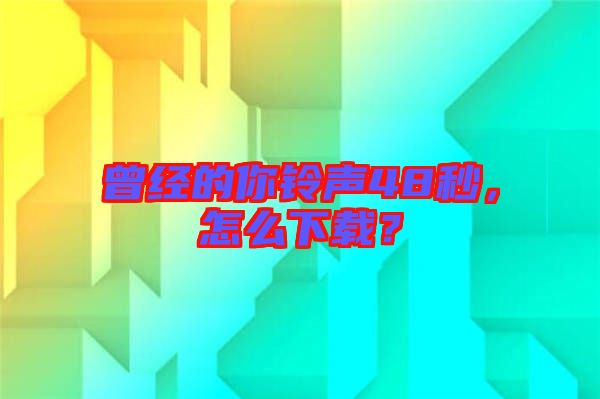 曾經的你鈴聲48秒，怎么下載？
