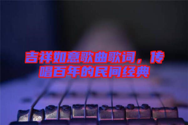吉祥如意歌曲歌詞，傳唱百年的民間經(jīng)典
