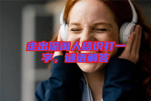 走出深閨人結(jié)識打一字，謎語解答