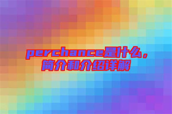 perchance是什么，簡介和介紹詳解