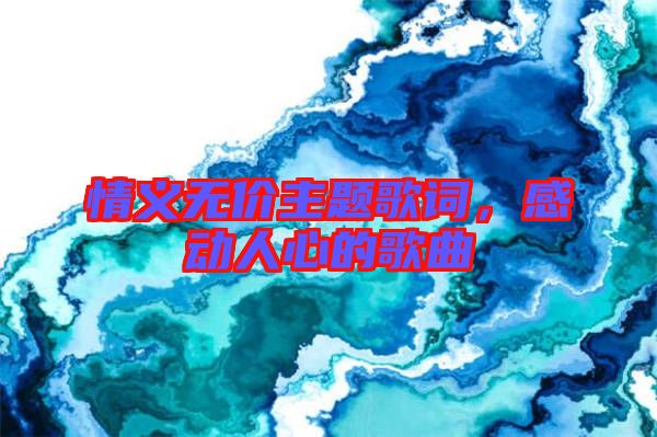 情義無價主題歌詞，感動人心的歌曲