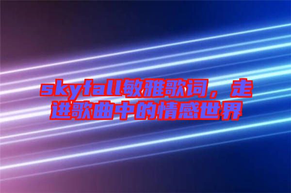 skyfall敏雅歌詞，走進歌曲中的情感世界
