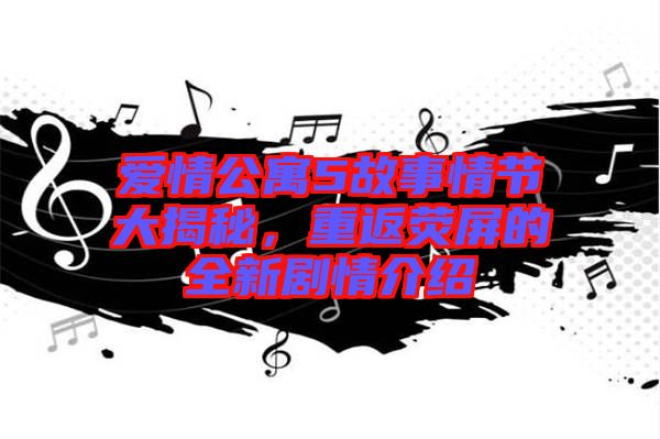 愛(ài)情公寓5故事情節(jié)大揭秘，重返熒屏的全新劇情介紹