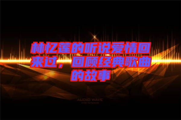 林憶蓮的聽說愛情回來過，回顧經(jīng)典歌曲的故事