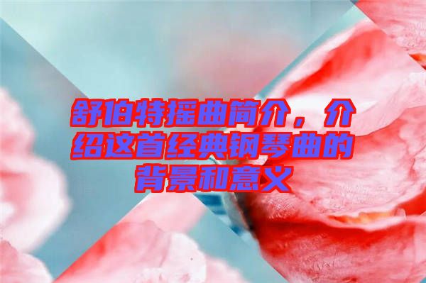 舒伯特?fù)u曲簡介，介紹這首經(jīng)典鋼琴曲的背景和意義