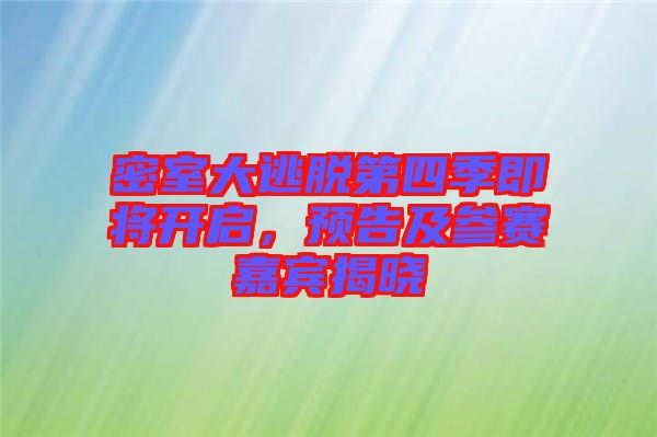 密室大逃脫第四季即將開啟，預告及參賽嘉賓揭曉