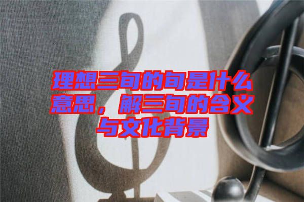 理想三旬的旬是什么意思，解三旬的含義與文化背景