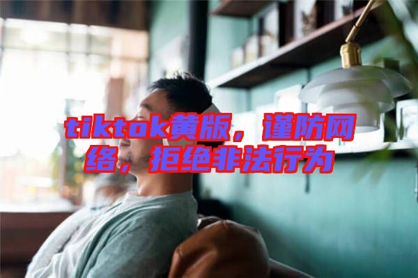tiktok黃版，謹防網絡，拒絕非法行為