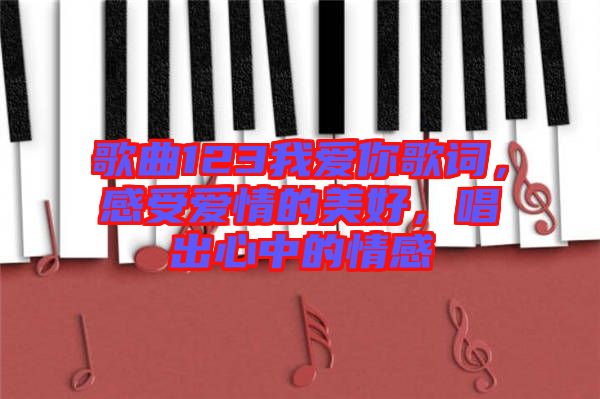 歌曲123我愛你歌詞，感受愛情的美好，唱出心中的情感
