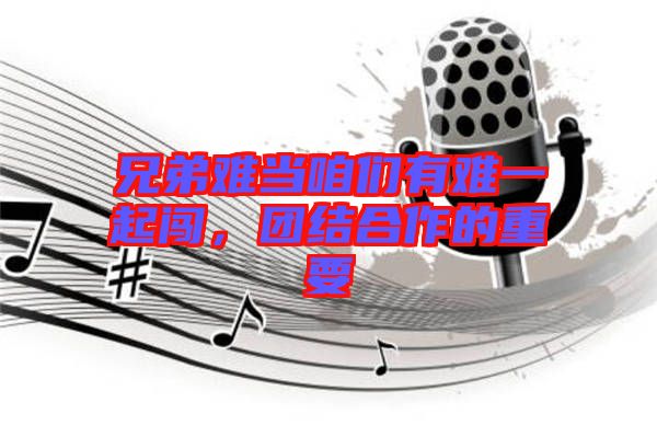 兄弟難當(dāng)咱們有難一起闖，團(tuán)結(jié)合作的重要