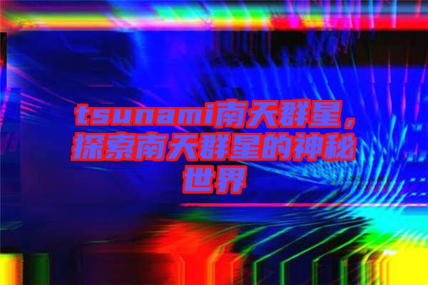 tsunami南天群星，探索南天群星的神秘世界