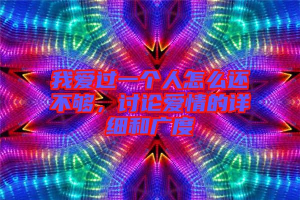 我愛過一個人怎么還不夠，討論愛情的詳細和廣度