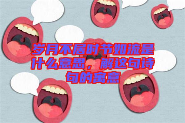 歲月不居時節如流是什么意思，解這句詩句的寓意