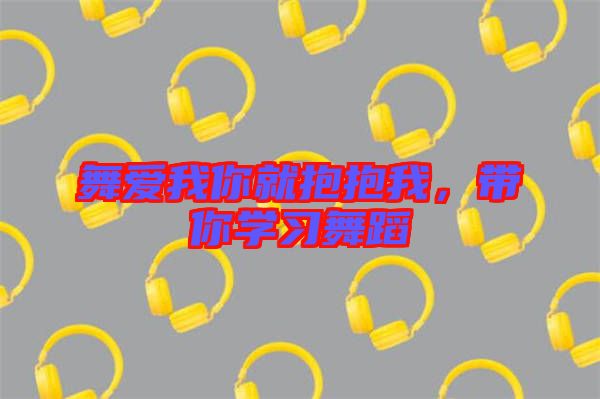 舞愛我你就抱抱我，帶你學習舞蹈