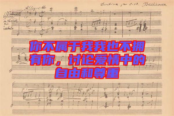 你不屬于我我也不擁有你，討論愛情中的自由和尊重