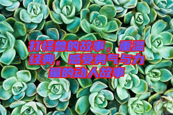 打怪獸的故事，重溫經(jīng)典，感受勇氣與力量的動人故事
