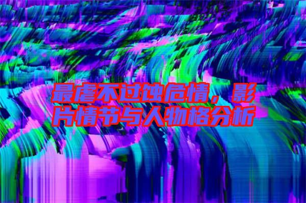最虐不過蝕危情，影片情節與人物格分析
