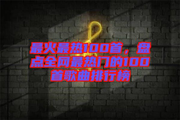 最火最熱100首，盤點全網最熱門的100首歌曲排行榜
