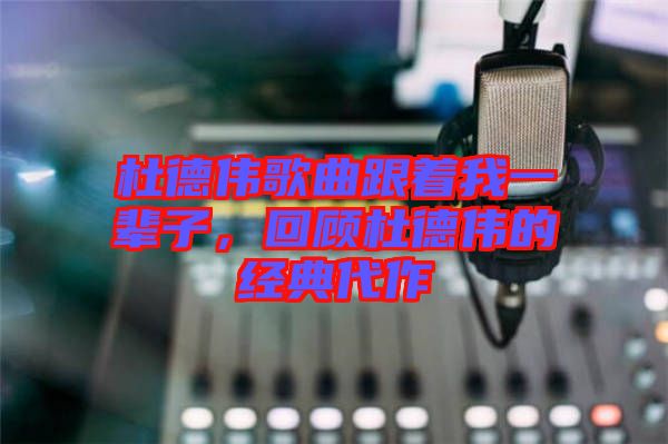 杜德偉歌曲跟著我一輩子，回顧杜德偉的經典代作