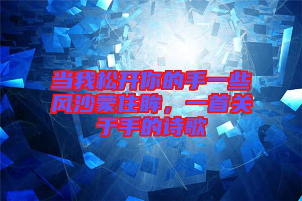 當我松開你的手一些風沙蒙住眸，一首關于手的詩歌