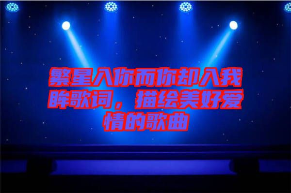 繁星入你而你卻入我眸歌詞，描繪美好愛(ài)情的歌曲