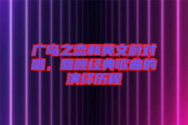 廣島之戀和莫文蔚對唱，回顧經典歌曲的演繹歷程