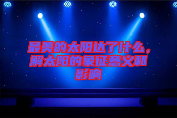 最美的太陽達(dá)了什么，解太陽的象征意義和影響