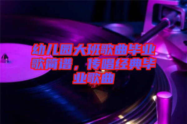 幼兒園大班歌曲畢業歌簡譜，傳唱經典畢業歌曲