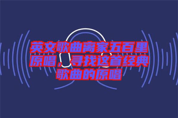 英文歌曲離家五百里原唱，尋找這首經(jīng)典歌曲的原唱