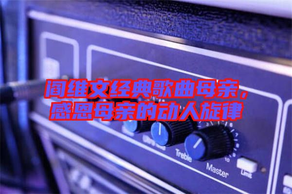 閻維文經典歌曲母親，感恩母親的動人旋律