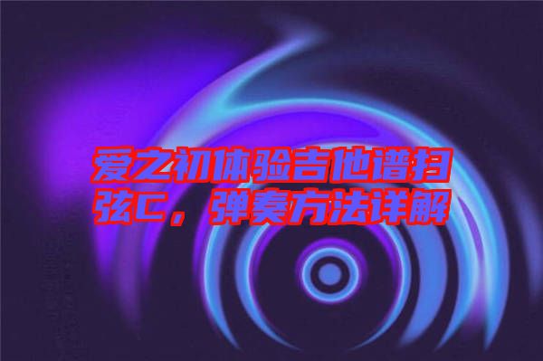 愛之初體驗吉他譜掃弦C，彈奏方法詳解