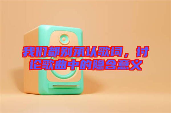 我們都別承認歌詞，討論歌曲中的隱含意義