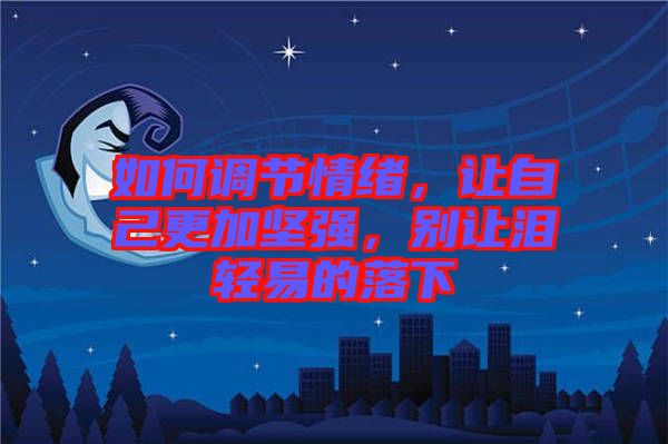 如何調(diào)節(jié)情緒，讓自己更加堅(jiān)強(qiáng)，別讓淚輕易的落下