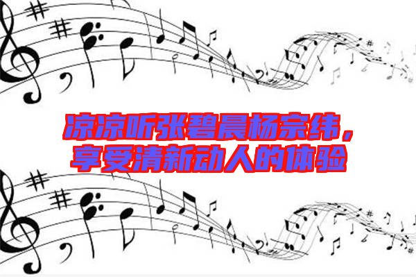 涼涼聽張碧晨楊宗緯，享受清新動人的體驗