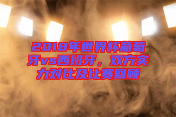 2018年世界杯葡萄牙vs西班牙，雙方實力對比及比賽回顧