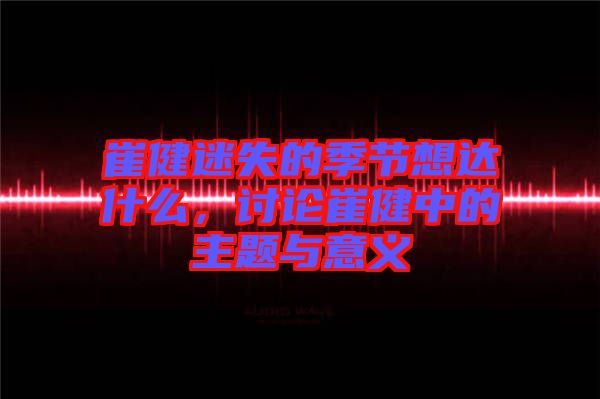 崔健迷失的季節想達什么，討論崔健中的主題與意義