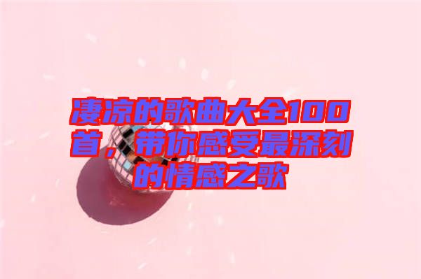 凄涼的歌曲大全100首，帶你感受最深刻的情感之歌